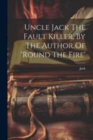 Uncle Jack The Fault Killer, By The Author Of 'Round The Fire'