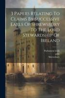 3 Papers Relating To Claims By Successive Earls Of Shrewsbury To The Lord Stewardship Of Ireland