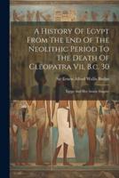 A History Of Egypt From The End Of The Neolithic Period To The Death Of Cleopatra Vii, B.c. 30