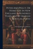 Peter And Polly, Or Home-Life In New England A Hundred Years Ago By Marian Douglas, Pseud