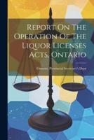 Report On The Operation Of The Liquor Licenses Acts, Ontario