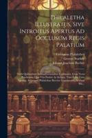 Philaletha Illustratus, Sive Introitus Apertus Ad Occlusum Regis Palatium