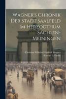 Wagner's Chronik Der Stadt Saalfeld Im Herzogthum Sachsen-Meiningen