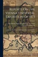 Reports On The Vienna Universal Exhibition Of 1873