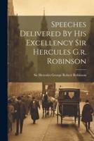 Speeches Delivered By His Excellency Sir Hercules G.r. Robinson