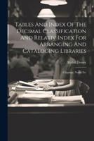 Tables And Index Of The Decimal Classification And Relativ Index For Arranging And Cataloging Libraries