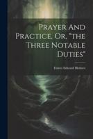 Prayer And Practice, Or, "The Three Notable Duties"