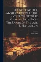 The Notting Hill Mystery, Compiled [Or Rather Written] By Charles Felix, From The Papers Of The Late R. Henderson