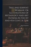 Tree And Serpent Worship, Or Illustrations Of Mythology And Art In India In The 1st And 4th Cent. A. Chr