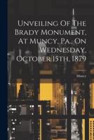 Unveiling Of The Brady Monument, At Muncy, Pa., On Wednesday, October 15Th, 1879