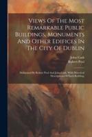 Views Of The Most Remarkable Public Buildings, Monuments And Other Edifices In The City Of Dublin