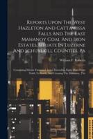 Reports Upon The West Hazleton And Cattawissa Falls And The East Mahanoy Coal And Iron Estates, Situate In Luzerne And Schuylkill Counties, Pa