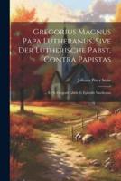 Gregorius Magnus Papa Lutheranus, Sive Der Lutherische Pabst, Contra Papistas