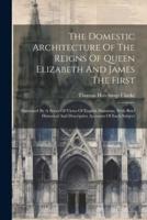 The Domestic Architecture Of The Reigns Of Queen Elizabeth And James The First