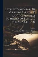 Lettere Famigliari Di Giuseppe Baretti A' Suoi Tre Fratelli Tornado Da Londra In Italia Nel 1760