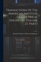 Transactions Of The American Institute Of Electrical Engineers, Volume 27, Part 1