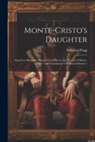Monte-Cristo's Daughter; Sequel to Alexander Dumas' Great Novel, the "Count of Monte-Cristo," and Conclusion of "Edmond Dantes."