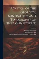 A Sketch of the Geology, Mineralogy and Topography of the Connecticut;