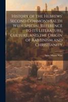 History of the Hebrews' Second Commonwealth With Special Reference to Its Literature, Culture, and the Origin of Rabbinism and Christianity