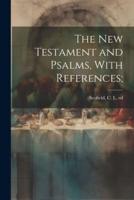 The New Testament and Psalms, With References;