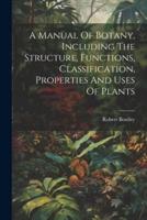 A Manual Of Botany, Including The Structure, Functions, Classification, Properties And Uses Of Plants