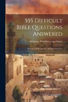 555 Difficult Bible Questions Answered; a Book of Reference for All Denominations
