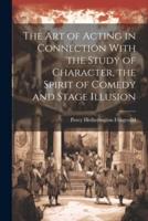 The Art of Acting in Connection With the Study of Character, the Spirit of Comedy and Stage Illusion
