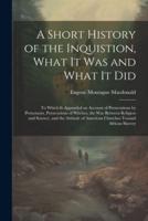 A Short History of the Inquistion, What It Was and What It Did