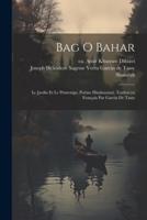 Bag O Bahar; Le Jardin Et Le Printemps, Poême Hindoustani. Traduit En Français Par Garcin De Tassy