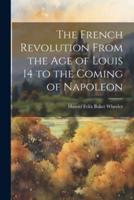 The French Revolution From the Age of Louis 14 to the Coming of Napoleon