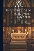 The Catholics of York Under Elizabeth