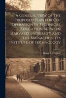 A General View of the Proposed Plan for Co-Operation in Technical Education Between Harvard University and the Massachusetts Institute of Technology