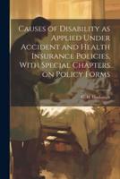 Causes of Disability as Applied Under Accident and Health Insurance Policies, With Special Chapters on Policy Forms