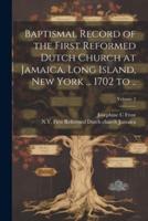 Baptismal Record of the First Reformed Dutch Church at Jamaica, Long Island, New York ... 1702 to ..; Volume 2
