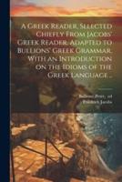 A Greek Reader, Selected Chiefly From Jacobs' Greek Reader, Adapted to Bullions' Greek Grammar, With an Introduction on the Idioms of the Greek Language ..