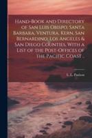 Hand-Book and Directory of San Luis Obispo, Santa Barbara, Ventura, Kern, San Bernardino, Los Angeles & San Diego Counties, With a List of the Post-Offices of the Pacific Coast ..
