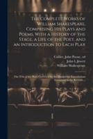 The Complete Works of William Shakespeare, Comprising His Plays and Poems, With a History of the Stage, a Life of the Poet, and an Introduction to Each Play