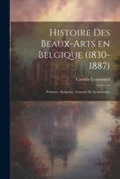 Histoire Des Beaux-Arts En Belgique (1830-1887); Peinture, Sculpture, Gravure Et Architecture