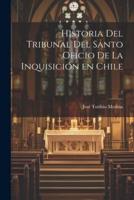 Historia Del Tribunal Del Santo Oficio De La Inquisición En Chile; 2