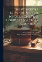 The Worcester Domestic Science School's One Year Course Laboratory Cook Book