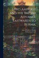 Lord Amherst and the British Advance Eastwards to Burma;