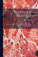 Postmortem Pathology; a Manual of the Technic of Post-Mortem Examinations and the Interpretations to Be Drawn Therefrom;