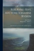Rex Avrei Rivi, Avctore Iohanne Rvskin; Latine Interpretatus Est Arcadivs Avellanvs [Pseud.]
