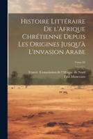 Histoire Littéraire De l'Afrique Chrétienne Depuis Les Origines Jusqu'à L'invasion Arabe; Tome 02