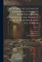 The Works of Lucian of Samosata, Complete With Exceptions Specified in the Preface, Tr. By H. W. Fowler and F.G. Fowler; Volume 1
