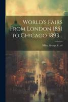 World's Fairs From London 1851 to Chicago 1893 ..