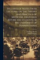 Syllabus of Notes From Lectures on the Theory and Practice of Medicine, Delivered Before the Students of the University of Pennsylvania
