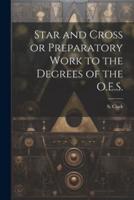 Star and Cross or Preparatory Work to the Degrees of the O.E.S.