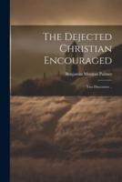 The Dejected Christian Encouraged; Two Discourses ..