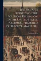 The Rise and Progress of the Political Dissension in the United States. A Sermon, Preached in Dracutt, May 11, 1811